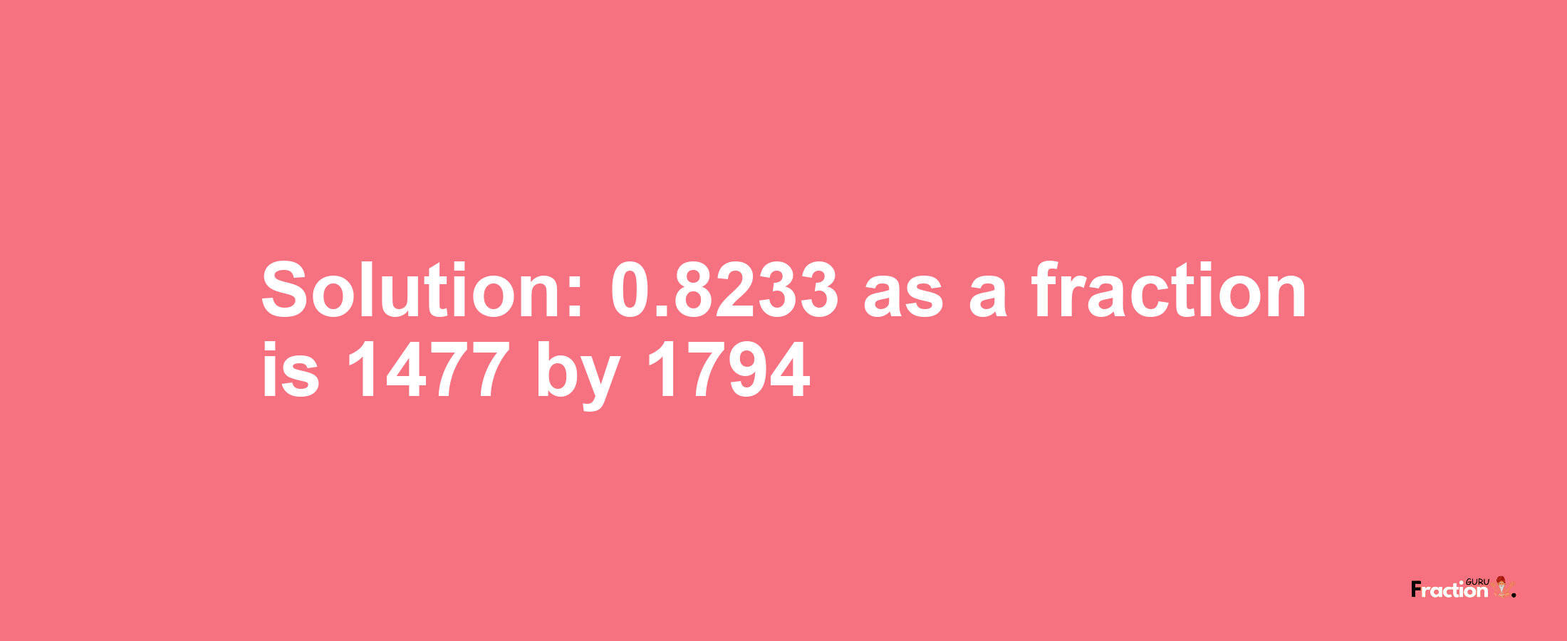 Solution:0.8233 as a fraction is 1477/1794